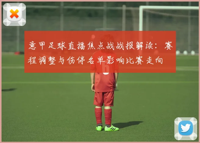 意甲足球直播焦点战战报解读：赛程调整与伤停名单影响比赛走向