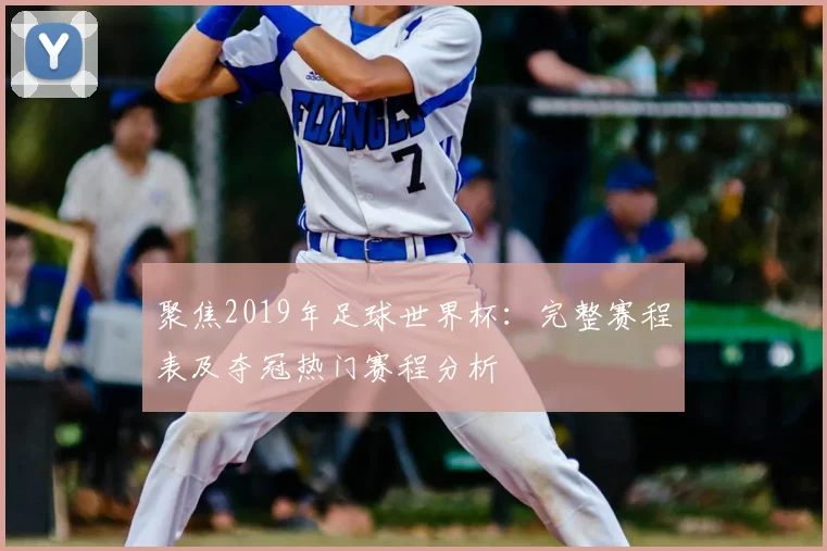 聚焦2019年足球世界杯：完整赛程表及夺冠热门赛程分析
