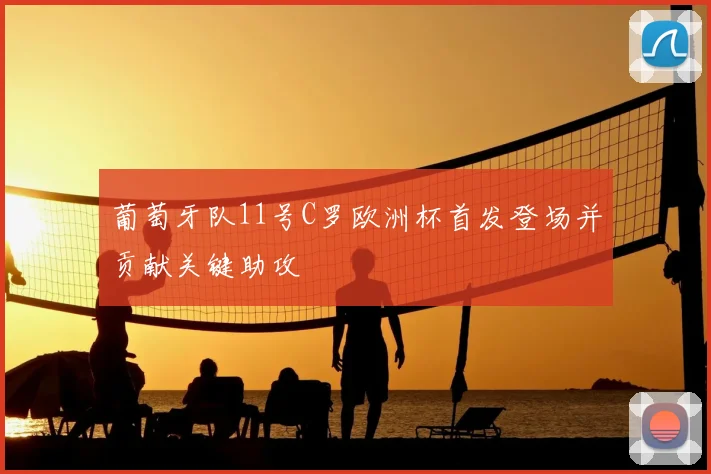 葡萄牙队11号C罗欧洲杯首发登场并贡献关键助攻