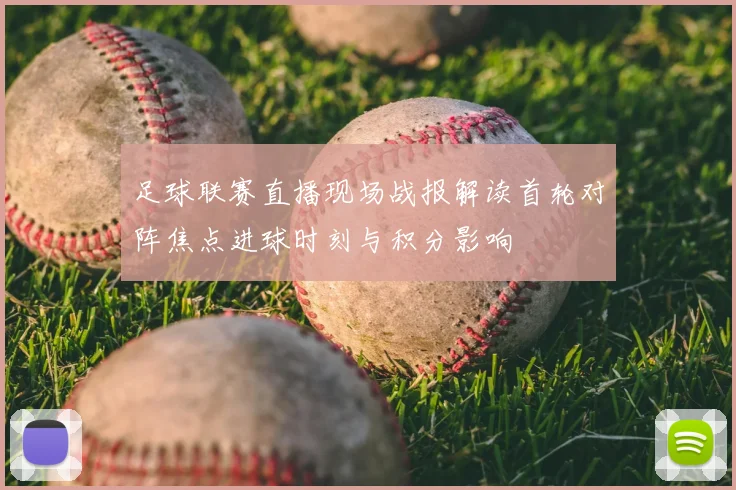 足球联赛直播现场战报解读首轮对阵焦点进球时刻与积分影响
