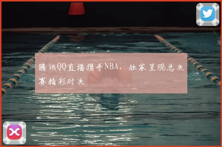 腾讯QQ直播携手NBA，独家呈现总决赛精彩对决