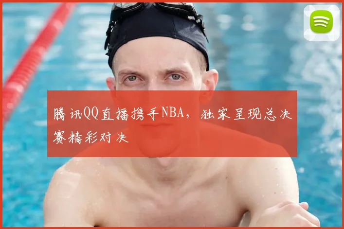 腾讯QQ直播携手NBA，独家呈现总决赛精彩对决