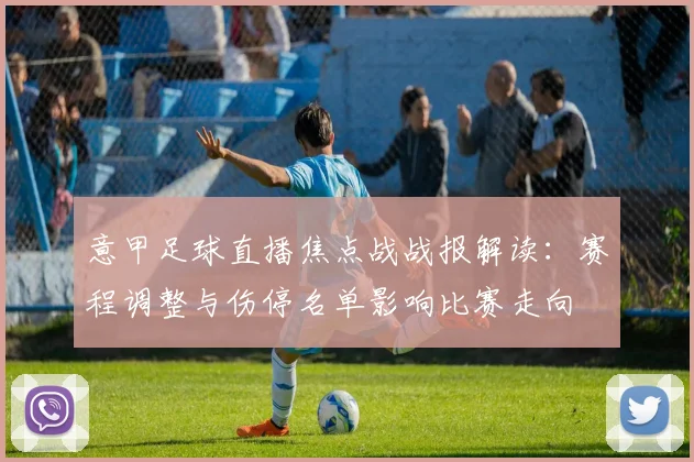 意甲足球直播焦点战战报解读：赛程调整与伤停名单影响比赛走向