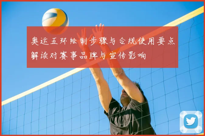 奥运五环绘制步骤与合规使用要点解读对赛事品牌与宣传影响