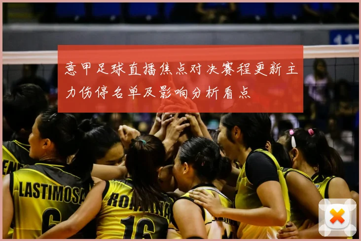 意甲足球直播焦点对决赛程更新主力伤停名单及影响分析看点